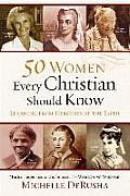 50 Women Every Christian Should Know Learning from Heroines of the Faith
