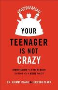 Your Teenager Is Not Crazy Understanding Your Teens Brain Can Make You a Better Parent