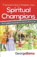 Transforming Children Into Spiritual Champions: Why Children Should Be Your Church's #1 Priority