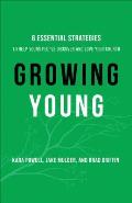 Growing Young Six Essential Strategies to Help Young People Discover & Love Your Church