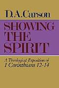 Showing the Spirit A Theological Exposition of 1 Corinthians 12 14
