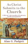 As Christ Submits to the Church A Biblical Understanding of Leadership & Mutual Submission