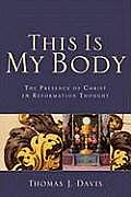 This Is My Body The Presence of Christ in Reformation Thought