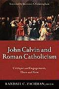 John Calvin & Roman Catholicism Critique & Engagement Then & Now