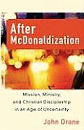 After McDonaldization Mission Ministry & Christian Discipleship in an Age of Uncertainty