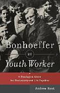 Bonhoeffer as Youth Worker: A Theological Vision for Discipleship and Life Together