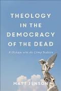 Theology in the Democracy of the Dead A Dialogue with the Living Tradition