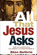 All That Jesus Asks: How His Questions Can Teach and Transform Us