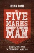 Five Marks of a Man Finding Your Path to Courageous Manhood