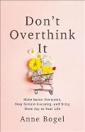 Dont Overthink It Make Easier Decisions Stop Second Guessing & Bring More Joy to Your Life