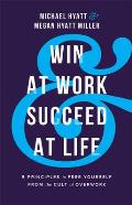 Win at Work & Succeed at Life 5 Principles to Free Yourself from the Cult of Overwork