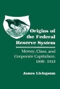 Origins of the Federal Reserve System: Money, Class, and Corporate Capitalism, 1890 1913