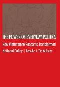 The Power of Everyday Politics: How Vietnamese Peasants Transformed National Policy