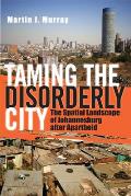 Taming the Disorderly City: The Spatial Landscape of Johannesburg After Apartheid