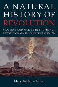 A Natural History of Revolution: Violence and Nature in the French Revolutionary Imagination, 1789-1794
