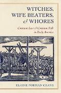 Witches Wife Beaters & Whores Common Law & Common Folk in Early America