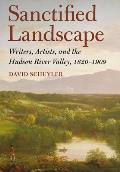 Sanctified Landscape: Writers, Artists, and the Hudson River Valley, 1820 1909