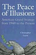 Peace of Illusions American Grand Strategy from 1940 to the Present