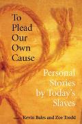 To Plead Our Own Cause: Personal Stories by Today's Slaves