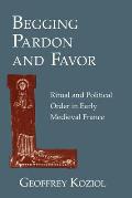 Begging Pardon & Favor Ritual & Political Order in Early Medieval France