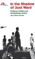 In the Shadow of Just Wars: Violence, Politics and Humanitarian Action