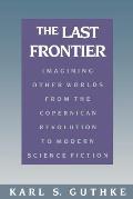 Last Frontier Imagining Other Worlds From The Copernican Revolution to Modern Science Fiction