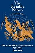 Republic Reborn War & the Making of Liberal America 1790 1820