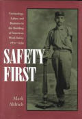 Safety First: Technology, Labor, and Business in the Building of American Work Safety, 1870-1939