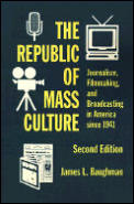 Republic of Mass Culture Journalism Filmmaking & Broadcasting in America Since 1941