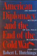 American Diplomacy & the End of the Cold War An Insiders Account of Us Diplomacy in Europe 1989 1992