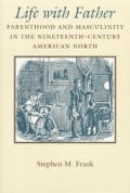 Life with Father Parenthood & Masculinity in the Nineteenth Century American North
