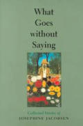 What Goes Without Saying Collected Stories of Josephine Jacobsen