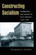 Constructing Socialism: Technology and Change in East Germany, 1945-1990 (Johns Hopkins Studies in the History of Technology)