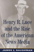 Henry R Luce & the Rise of the American News Media