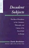 Decadent Subjects: The Idea of Decadence in Art, Literature, Philosophy, and Culture of the Fin de Siecle in Europe