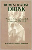 Domesticating Drink: Women, Men, and Alcohol in America, 1870-1940