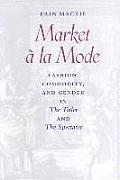 Market a la Mode: Fashion, Commodity, and Gender in the Tatler and the Spectator