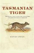 Tasmanian Tiger The Tragic Tale of How the World Lost Its Most Mysterious Predator