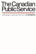 Canadian Public Service a Physiology of Government 1867 1970