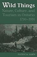 Wild Things: Nature, Culture, and Tourism in Ontario, 1790-1914