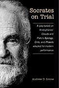 Socrates on Trial: A Play Based on Aristophane's Clouds and Plato's Apology, Crito, and Phaedo Adapted for Modern Performance