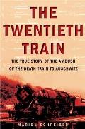 Twentieth Train The True Story of the Ambush on the Death Train to Auschwitz