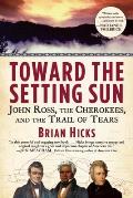 Toward the Setting Sun John Ross the Cherokees & the Trail of Tears