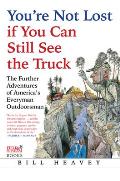 Youre Not Lost If You Can Still See the Truck The Further Adventures of Americas Everyman Outdoorsman