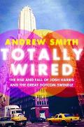 Totally Wired The Rise & Fall of Josh Harris & The Great Dotcom Swindle
