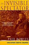 Invisible Spectator A Biography of Paul Bowles