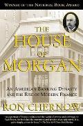 House of Morgan An American Banking Dynasty & the Rise of Modern Finance