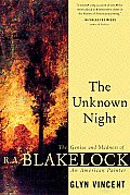 Unknown Night The Genius & Madness of R A Blakelock an American Painter