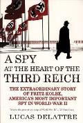 Spy at the Heart of the Third Reich The Extraordinary Story of Fritz Kolbe Americas Most Important Spy in World War II