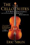 Cello Suites J S Bach Pablo Casals & the Search for a Baroque Masterpiece